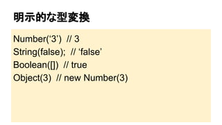 明示的な型変換
Number(‘3’) // 3
String(false); // ‘false’
Boolean([]) // true
Object(3) // new Number(3)

 