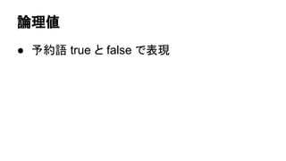 論理値
● 予約語 true と false で表現

 