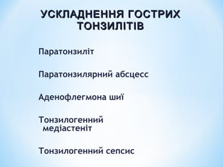УСКЛАДНЕННЯ ГОСТРИХ
ТОНЗИЛІТІВ
Паратонзиліт
Паратонзилярний абсцесс
Аденофлегмона шиї
Тонзилогенний
медіастеніт
Тонзилогенний сепсис

 