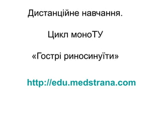 Дистанційне навчання.
Цикл моноТУ
«Гострі риносинуїти»
http://edu.medstrana.com

 
