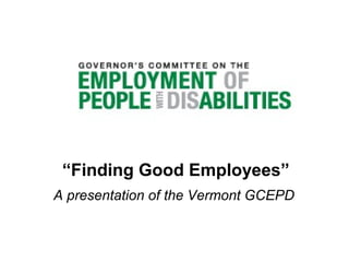 “Finding Good Employees”
A presentation of the Vermont GCEPD

 