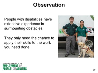 Observation
People with disabilities have
extensive experience in
surmounting obstacles.
They only need the chance to
apply their skills to the work
you need done.

30

 