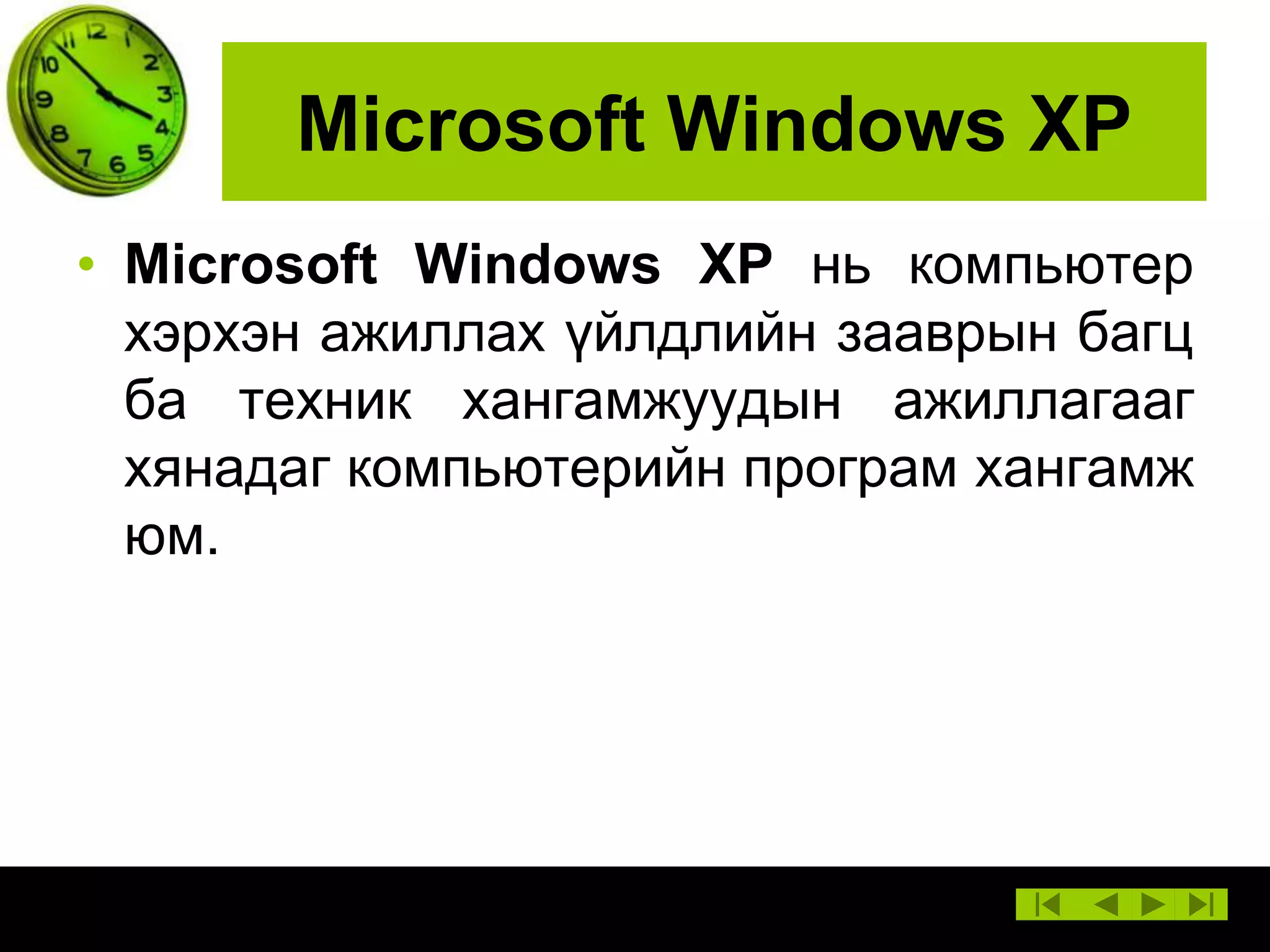 Microsoft Windows XP
• Microsoft Windows XP нь компьютер
хэрхэн ажиллах үйлдлийн зааврын багц
ба техник хангамжуудын ажиллагааг
хянадаг компьютерийн програм хангамж
юм.

 