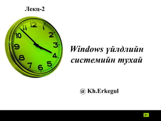 Лекц-2

Windows үйлдлийн
системийн тухай

@ Kh.Erkegul

 