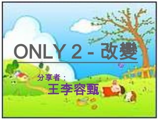 ONLY 2 - 改變
分享者：

王李容甄

 