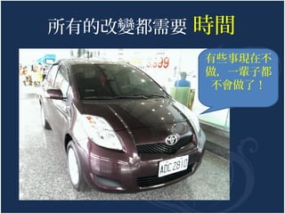 所有的改變都需要

時間
有些事現在不
做，一輩子都
不會做了！

 