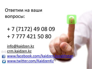 Ответим на ваши
вопросы:

+ 7 (7172) 49 08 09
+ 7 777 421 50 80
info@kaidzen.kz
crm.kaidzen.kz
www.facebook.com/kaidzen.kazakhstan
www.twitter.com/KaidzenKz

 