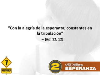 “Con la alegría de la esperanza; constantes en
la tribulación”
– (Rm 12, 12)

 