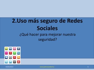 2.Uso más seguro de Redes
Sociales
¿Qué hacer para mejorar nuestra
seguridad?

06/03/2014

www.padreswaldorf.es

1

 