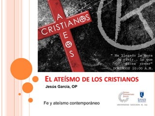 EL ATEÍSMO DE LOS CRISTIANOS
Jesús García, OP

Fe y ateísmo contemporáneo

 