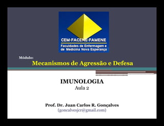 Módulo:

Mecanismos de Agressão e Defesa
IMUNOLOGIA
Aula 2

Prof. Dr. Juan Carlos R. Gonçalves
(goncalvesjcr@gmail.com)

 