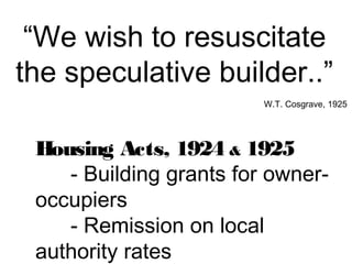 “We wish to resuscitate
the speculative builder..”
W.T. Cosgrave, 1925
Housing Acts, 1924 & 1925
- Building grants for owneroccupiers
- Remission on local
authority rates