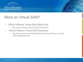 More on Virtual SAN?
• Official VMware Virtual SAN (Beta) Site
– http://www.vmware.com/products/virtual-san/

• Official VMware Virtual SAN Datasheet
– http://www.vmware.com/files/pdf/products/vsan/VMware_Virtual
_SAN_Datasheet.pdf

 