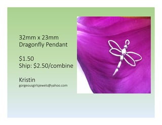 32mm x 23mm
Dragonfly Pendant
$1.50
Ship: $2.50/combine
Kristin
gorgeousgirlsjewels@yahoo.com

 