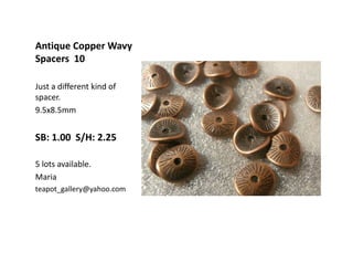 Antique Copper Wavy
Spacers 10
Just a different kind of
spacer.
9.5x8.5mm

SB: 1.00 S/H: 2.25
5 lots available.
Maria
teapot_gallery@yahoo.com

 