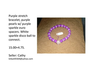 Purple stretch
bracelet, purple
pearls w/ purple
sparkle euro
spacers. White
sparkle disco ball to
connect.
15.00+4.75.
Seller: Cathy
kitkat49304@yahoo.com

 