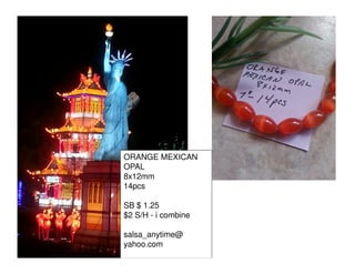 ORANGE MEXICAN
OPAL
8x12mm
14pcs
SB $ 1.25
$2 S/H - i combine
salsa_anytime@
yahoo.com

 