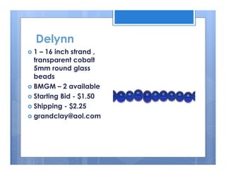 Delynn
1 – 16 inch strand ,
transparent cobalt
5mm round glass
beads
BMGM – 2 available
Starting Bid - $1.50
Shipping - $2.25
grandclay@aol.com

 