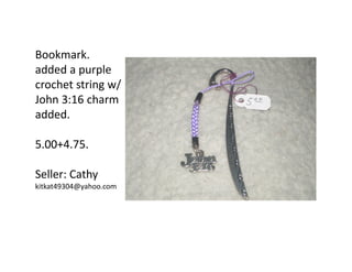 Bookmark.
added a purple
crochet string w/
John 3:16 charm
added.
5.00+4.75.
Seller: Cathy
kitkat49304@yahoo.com

 