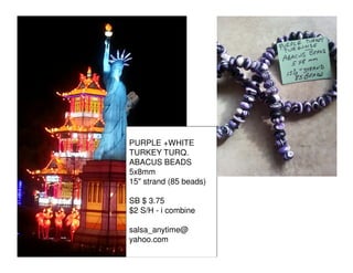 PURPLE +WHITE
TURKEY TURQ.
ABACUS BEADS
5x8mm
15" strand (85 beads)
SB $ 3.75
$2 S/H - i combine
salsa_anytime@
yahoo.com

 