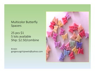 Multicolor Butterfly
Spacers
25 pcs $1
5 lots available
Ship: $2.50/combine
Kristin
gorgeousgirlsjewels@yahoo.com

 
