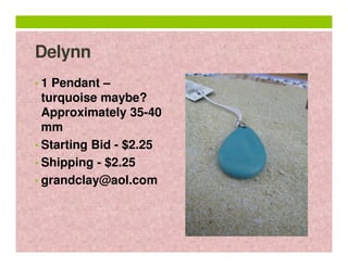 Delynn
• 1 Pendant –

turquoise maybe?
Approximately 35-40
mm
• Starting Bid - $2.25
• Shipping - $2.25
• grandclay@aol.com

 