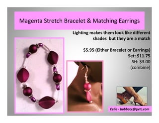 Magenta Stretch Bracelet & Matching Earrings
Lighting makes them look like different
shades but they are a match
$5.95 (Either Bracelet or Earrings)
Set: $11.75
SH: $3.00
(combine)

Celia - bubbacc@gvtc.com

 