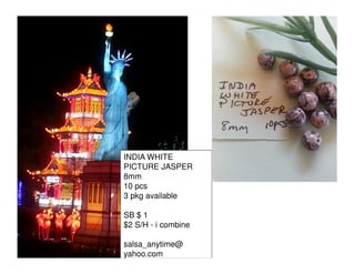 INDIA WHITE
PICTURE JASPER
8mm
10 pcs
3 pkg available
SB $ 1
$2 S/H - i combine
salsa_anytime@
yahoo.com

 