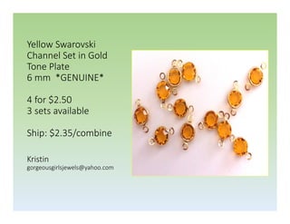 Yellow Swarovski
Channel Set in Gold
Tone Plate
6 mm *GENUINE*
4 for $2.50
3 sets available
Ship: $2.35/combine
Kristin
gorgeousgirlsjewels@yahoo.com

 