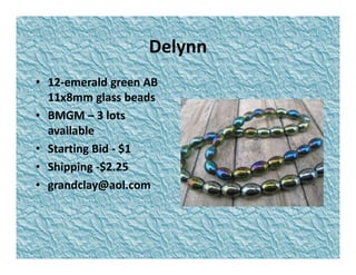 Delynn
• 12-emerald green AB
11x8mm glass beads
• BMGM – 3 lots
available
• Starting Bid - $1
• Shipping -$2.25
• grandclay@aol.com

 