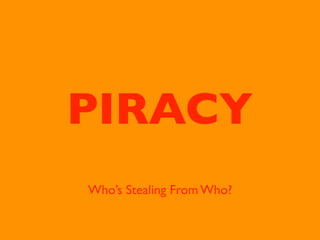 PIRACY
Who’s Stealing From Who?

 