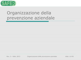Organizzazione della
prevenzione aziendale

Rev. 3 – febb. 2013

Organizzazione delle prevenzione aziendale

slide 1 di 65

 