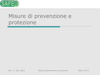 Misure di prevenzione e
protezione

Rev. 3 – Mar. 2013

Misure di prevenzione e protezione

slide 1 di 75

 