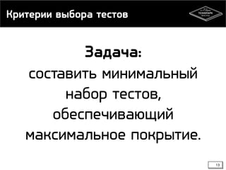 Критерии выбора тестов

Задача:
составить минимальный
набор тестов,
обеспечивающий
максимальное покрытие.
13

 