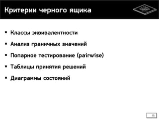 Критерии черного ящика
 Классы эквивалентности
 Анализ граничных значений
 Попарное тестирование (pairwise)
 Таблицы принятия решений
 Диаграммы состояний

15

 