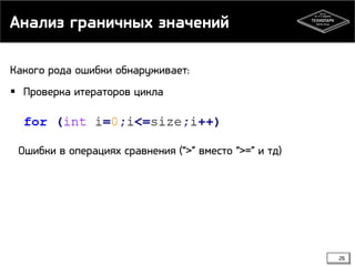 Анализ граничных значений
Какого рода ошибки обнаруживает:
 Проверка итераторов цикла

Ошибки в операциях сравнения (“>” вместо “>=” и тд)

26

 