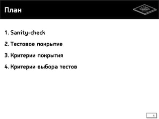 План
1. Sanity-check
2. Тестовое покрытие
3. Критерии покрытия
4. Критерии выбора тестов

4

 