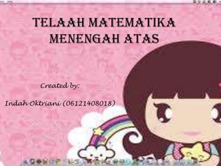 TELAAH MATEMATIKA
MENENGAH ATAS

Created by:
Indah Oktriani (06121408018)

 