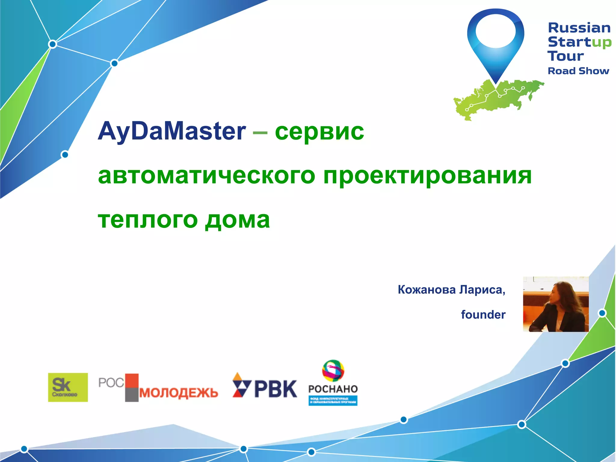 AyDaMaster – сервис
автоматического проектирования
теплого дома

РУКОВОДИТЕЛЬ
ПРОЕКТА:
Кожанова Лариса,
founder

 
