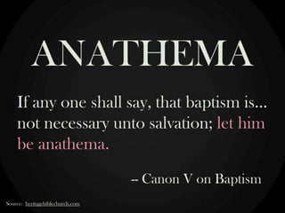 ANATHEMA
If any one shall say, that baptism is…
not necessary unto salvation; let him
be anathema.
-- Canon V on Baptism
Source: heritagebiblechurch.com

 