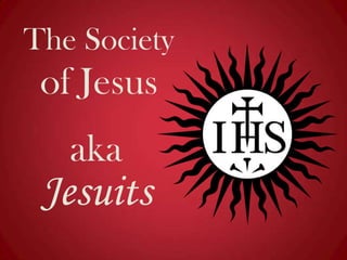 The Society

of Jesus

aka

Jesuits

 