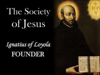 The Society

of Jesus
Ignatius of Loyola
FOUNDER

 