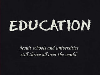 Jesuit schools and universities
still thrive all over the world.

 