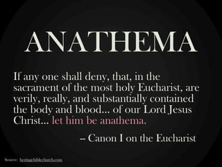 ANATHEMA
If any one shall deny, that, in the
sacrament of the most holy Eucharist, are
verily, really, and substantially c...