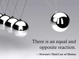 There is an equal and
opposite reaction.
-- Newton’s Third Law of Motion

 