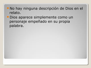 No

hay ninguna descripción de Dios en el
relato.
Dios aparece simplemente como un
personaje empeñado en su propia
palabra.

 