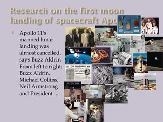 

Apollo 11's
manned lunar
landing was
almost cancelled,
says Buzz Aldrin
From left to right:
Buzz Aldrin,
Michael Collins,
Neil Armstrong
and President ...

 