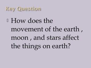 

How does the
movement of the earth ,
moon , and stars affect
the things on earth?

 