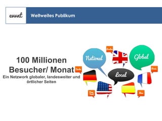 Weltweites Publikum

100 Millionen
Besucher/ Monat
Ein Netzwork globaler, landesweiter und
örtlicher Seiten

 