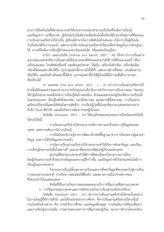 32
ผ่านการใช้เทคโนโลยีไร้สายสามารถทาให้ประชากรบนโลกสามารถเข้าถึงเครื่องมือการเรียนรู้
และข้อมูลจาก ทุกที่ทุกเวลา ผู้เรียนไม่จาเป็นต้องรอเพื่อเรียนในชั้นเรียนที่มีเวลาหรือสถานที่ที่แน่นอน
การเรียนผ่านเครือข่ายไร้สายนั้น ผู้เรียนมีอานาจในการตัดสินใจด้วยตนเอง ยิ่งไปกว่านั้นผู้เรียนไม่
จาเป็นต้องได้รับการแนะนา แต่สามารถใช้การเรียนผ่านเครือข่ายไร้สายเพื่อหาข้อมูลในการเรียนรู้เอง
ได้ จากเครื่องมือการเรียนรู้ด้วยตนเองจากอินเทอร์เน็ต หรือแหล่งเรียนรูอื่นๆ
ชาร์มา และเบอร์เร็ต (Sharma and Barrett. 2007 : 90) ได้กล่าวว่าการเรียนผ่าน
อุปกรณ์แบบพกพาคือการเรียนผ่านสิ่งที่สามารถพกติดตัวและสามารถใช้การได้ด้วยแบตเตอรี่ ได้แก่
เครื่องเล่นเพลง โทรศัพท์เคลื่อนที่ คอมพิวเตอร์พกพา โน้ตบุ๊ก เครื่องบันทึกเสียง เครื่องอัดเสียง
กล้องดิจิตอลและกล้องวีดีโอ อุปกรณ์เหล่านี้สามารถใช้ได้ทั้ง แสดงภาพถ่ายดิจิตอล เล่นเสียงต่างๆ
หรือวีดีโอ และยังสร้างสิ่งเหล่านี้ได้ด้วย อุปกรณ์เหล่านี้ทาให้ผู้เรียนได้มีโอกาสเพื่อฝึกภาษานอก
ห้องเรียนได้
ชา และคณะ (Sha and others. 2011 : 1 - 2) กล่าวว่าการเรียนผ่านครือข่ายไร้
สายนั้นมีลักษณะความแตกต่างจากการเรียนรูปแบบอื่นๆในการทากิจกรรมการเรียนการสอน โดยสรุป
ได้ว่าผู้เรียนสามารถเคลื่อนไหวการเรียนรู้ได้อย่างต่อเนื่อง ลักษณะเฉพาะของผู้เรียนที่สามารถเรียนได้
ในทุกหนทุกแห่ง เรียนรู้ในสิ่งที่เหมาะสม เวลาที่เหมาะสม และสถานที่ที่เหมาะสม การเรียนผ่าน
เครือข่ายไร้สายได้แสดงให้เห็นถึงความคิดที่ว่า การเรียนรู้เกิดขึ้นในทุกที่ทุกเวลาแต่แพร่หลายอย่าง
ทั่วถึง ในเวลาที่จากัด และเมื่อเกิดความต้องการของผู้เรียนเอง
โดนัลสัน (Donalson. 2011 : 16) ได้ระบุลักษณะเฉพาะของการเรียนโดยเทคโนโลยี
ไร้สายไว้ดังนี้
- การเรียนผ่านเครือข่ายไร้สายสามารถจัดการความเร่งรีบของการรู้ข้อมูลของแต่
บุคคล และความต้องการในการเรียนรู้
- การเริ่มต้นของความรู้จากการพัฒนาทักษะมีพื้นฐานมาจากการร้องขอจากผู้แสวงหา
ข้อมูล และการได้รับข้อมูลอย่างรวดเร็ว
- การจัดการเรียนผ่านเครือข่ายไร้สายสามารถทาให้เกิดการค้นหาข้อมูล และเรียน
การเรียนรู้สามารถเกิดขึ้นในสถานที่ และเวลาที่พอเหมาะที่สุดแก่ผู้เรียนแต่ละบุคคล
- อุปกรณ์สื่อสารแบบพกพาทาให้มีการโต้ตอบสื่อสารในกระบวนการเรียน
โดยผู้เรียนสามารถเข้าถึงขอบข่ายข้อมูลและความรู้ที่กว้างขึ้น และมีอยู่อย่างทั่วถึงผ่านเทคโนโลยีการ
เรียนรู้ในหลายช่องทาง
- กิจกรรมการเรียนรู้นั้นเหมาะการเรียนและการค้นหาข้อมูลที่ขยายออกไปสู่การเรียน
การสอนอย่างธรรมชาติ การเรียนการสอนโดยใช้สื่อจริง และสถานการณ์ในบริบทต่างๆของ
ชีวิตประจาวันในแต่ละบุคคล
- หัวข้อที่ใช้ในการเรียนการสอนจะผสมผสานกับการใช้อุปกรณ์สื่อสารแบบพกพา
3. การใช้อุปกรณ์แบบพกพาและการจัดกิจกรรมในการเรียนผ่านเครือข่ายไร้สาย
โดนัลสัน (Donalson. 2011 : 16) กล่าวว่าการเรียนผ่านเครือข่ายไร้สายเป็นหนทาง
ในการเรียนรู้ที่ใช้การได้จริง และให้ประโยชน์ทางการศึกษา ซึ่งการเรียนผ่านเครือข่ายไร้สายนั้นมี
ประโยชน์ในด้านต่างๆ คือ การเข้าถึงการศึกษา และข้อมูลห้องสมุด การส่งเสริมการโต้ตอบสื่อสาร
และการเรียนรู้แบบร่วมมือ การขยายขอบเขตการการสื่อสารของผู้เรียน ขยายการทางานในบทเรียน

 